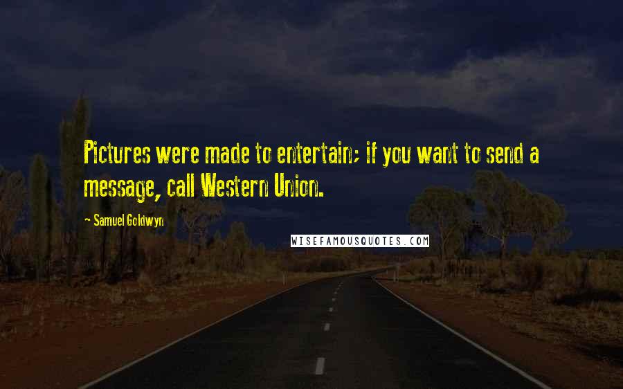 Samuel Goldwyn Quotes: Pictures were made to entertain; if you want to send a message, call Western Union.