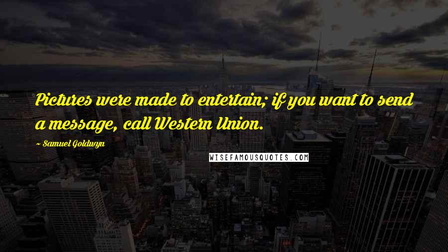 Samuel Goldwyn Quotes: Pictures were made to entertain; if you want to send a message, call Western Union.