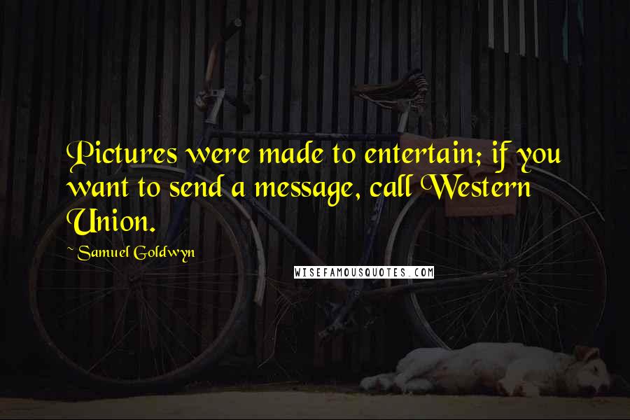 Samuel Goldwyn Quotes: Pictures were made to entertain; if you want to send a message, call Western Union.