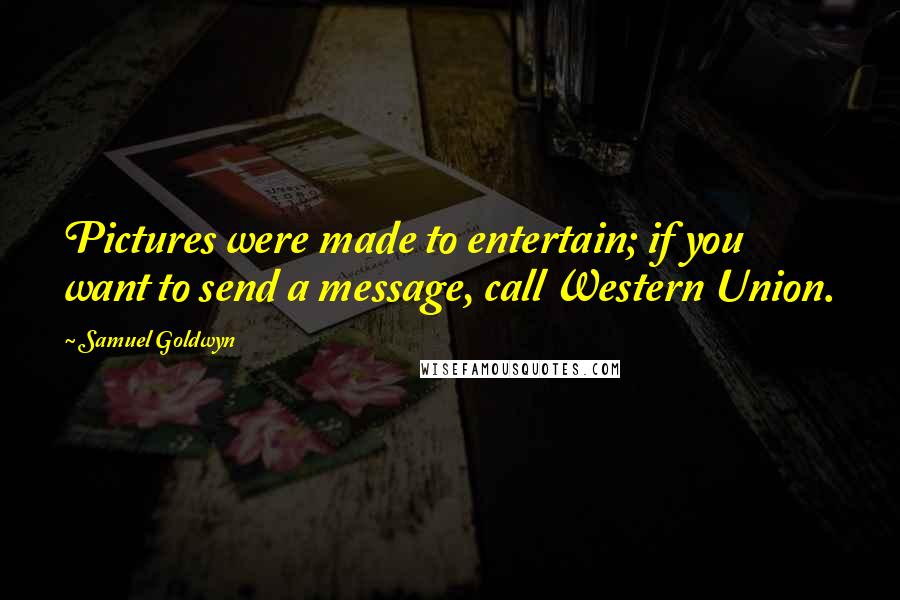 Samuel Goldwyn Quotes: Pictures were made to entertain; if you want to send a message, call Western Union.