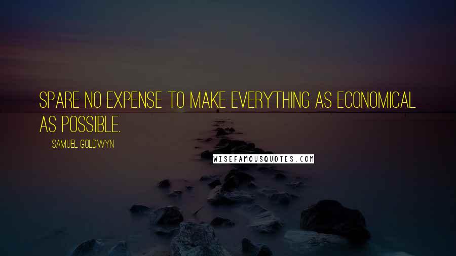 Samuel Goldwyn Quotes: Spare no expense to make everything as economical as possible.