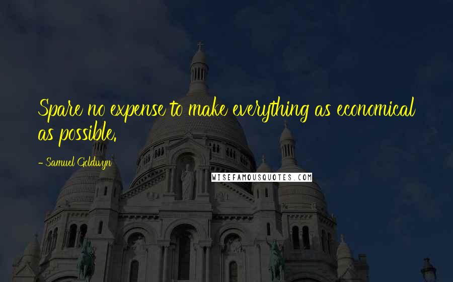 Samuel Goldwyn Quotes: Spare no expense to make everything as economical as possible.