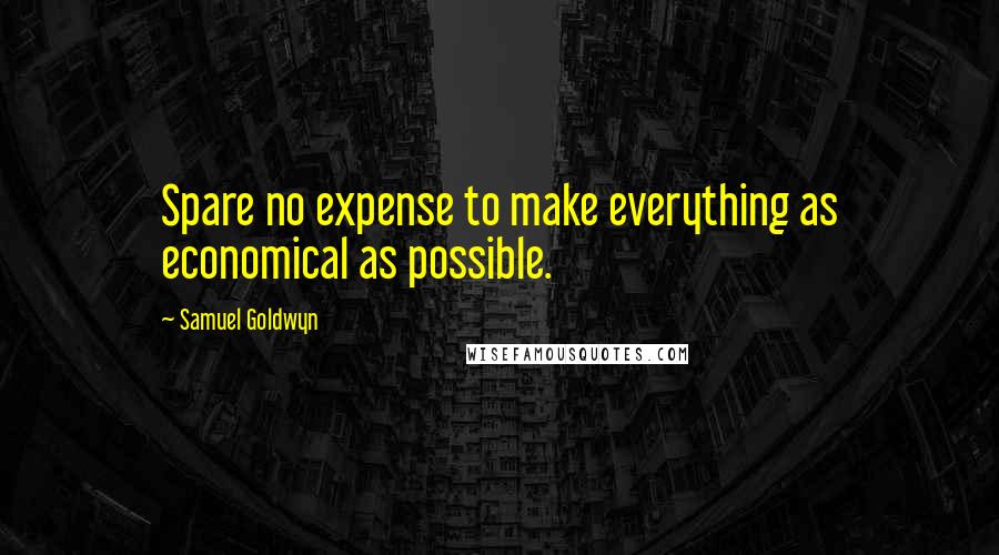 Samuel Goldwyn Quotes: Spare no expense to make everything as economical as possible.