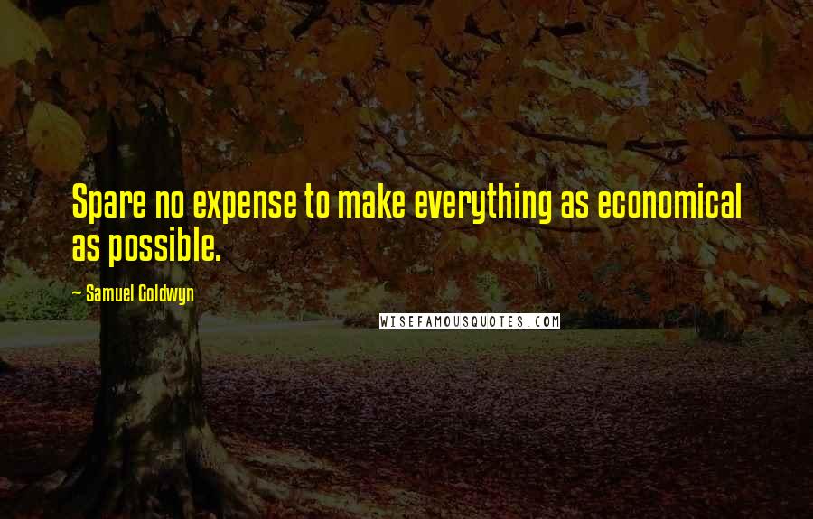 Samuel Goldwyn Quotes: Spare no expense to make everything as economical as possible.