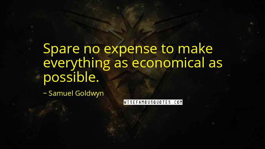 Samuel Goldwyn Quotes: Spare no expense to make everything as economical as possible.