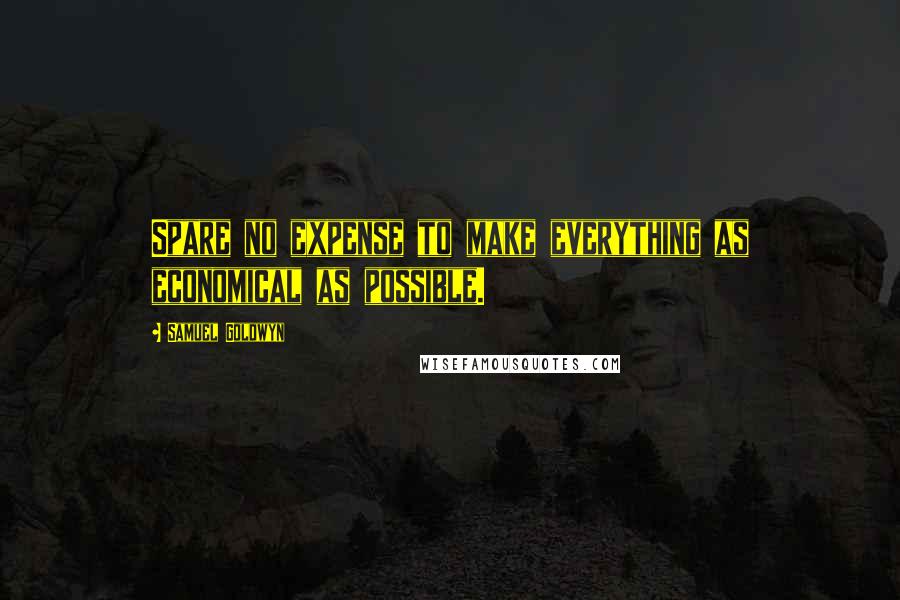 Samuel Goldwyn Quotes: Spare no expense to make everything as economical as possible.