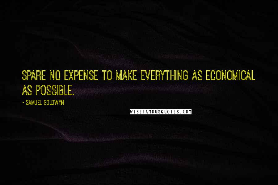 Samuel Goldwyn Quotes: Spare no expense to make everything as economical as possible.