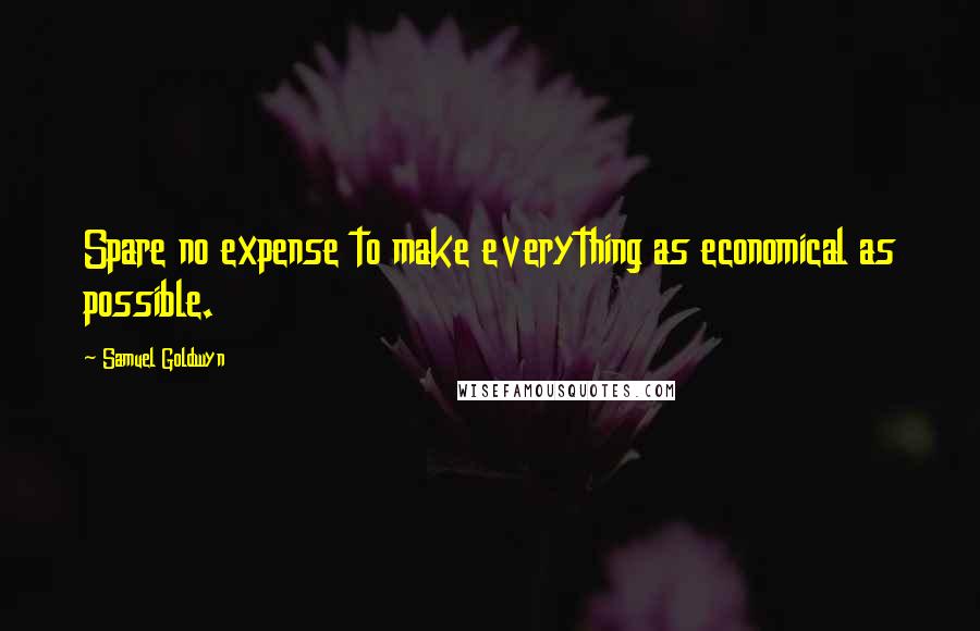 Samuel Goldwyn Quotes: Spare no expense to make everything as economical as possible.
