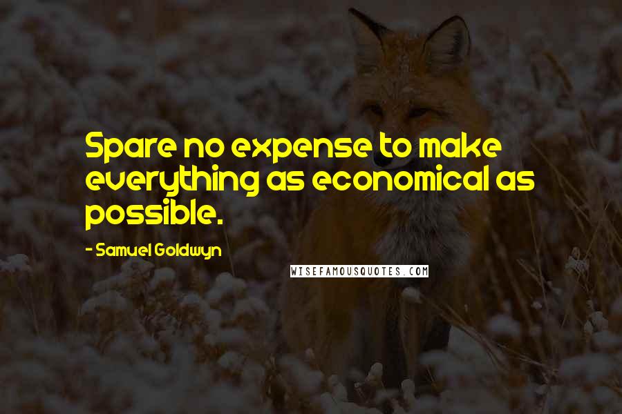 Samuel Goldwyn Quotes: Spare no expense to make everything as economical as possible.