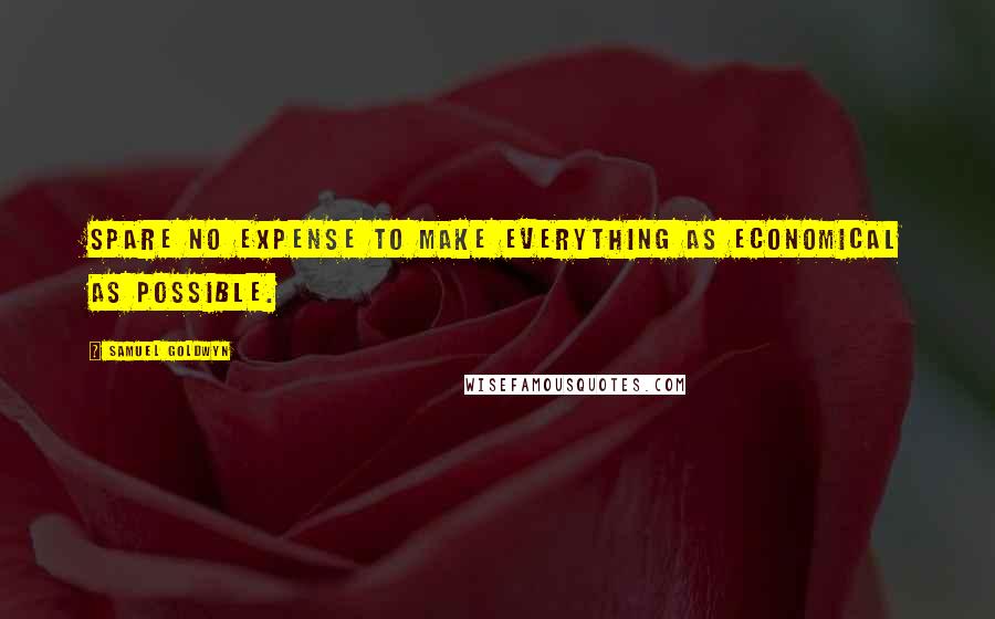 Samuel Goldwyn Quotes: Spare no expense to make everything as economical as possible.