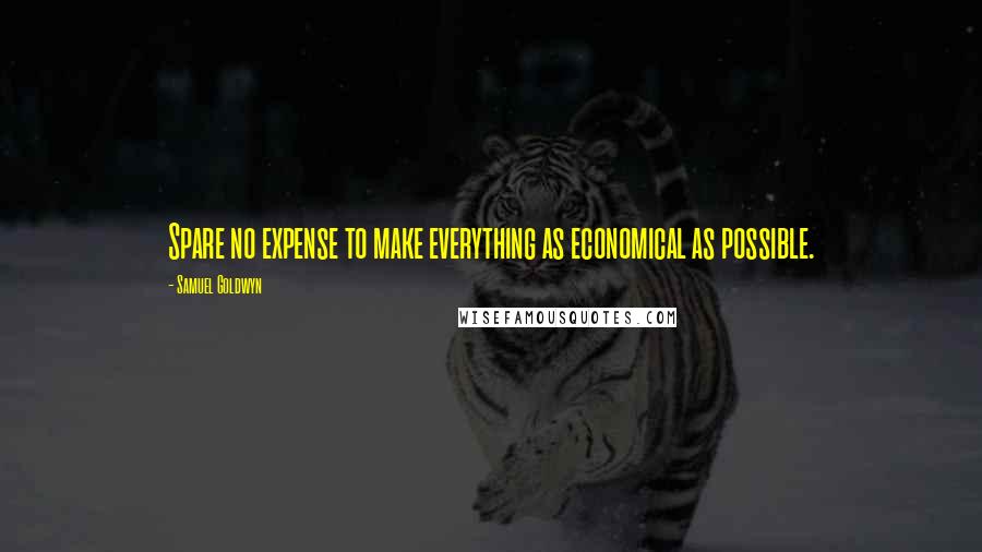 Samuel Goldwyn Quotes: Spare no expense to make everything as economical as possible.