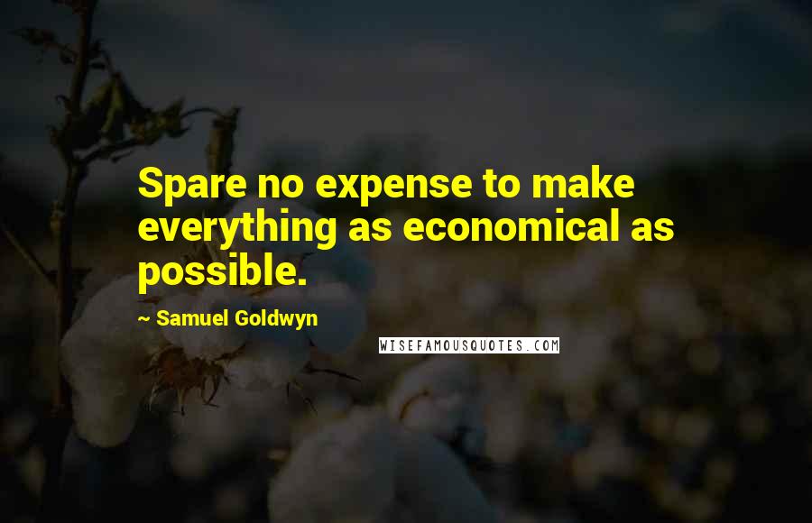 Samuel Goldwyn Quotes: Spare no expense to make everything as economical as possible.