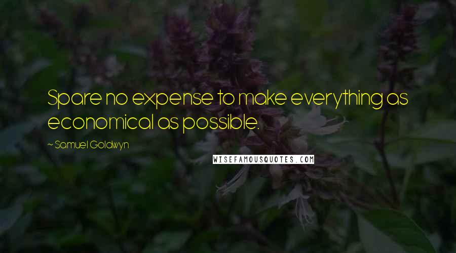 Samuel Goldwyn Quotes: Spare no expense to make everything as economical as possible.