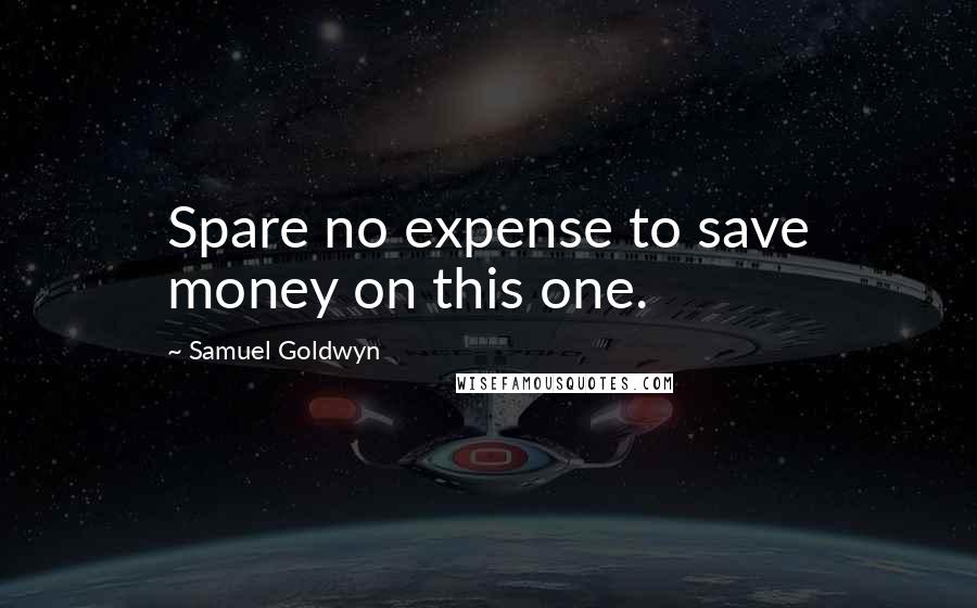 Samuel Goldwyn Quotes: Spare no expense to save money on this one.