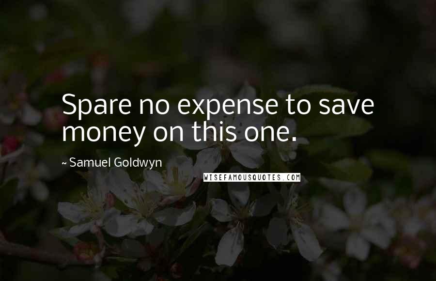 Samuel Goldwyn Quotes: Spare no expense to save money on this one.