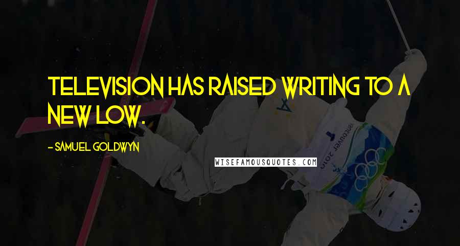 Samuel Goldwyn Quotes: Television has raised writing to a new low.