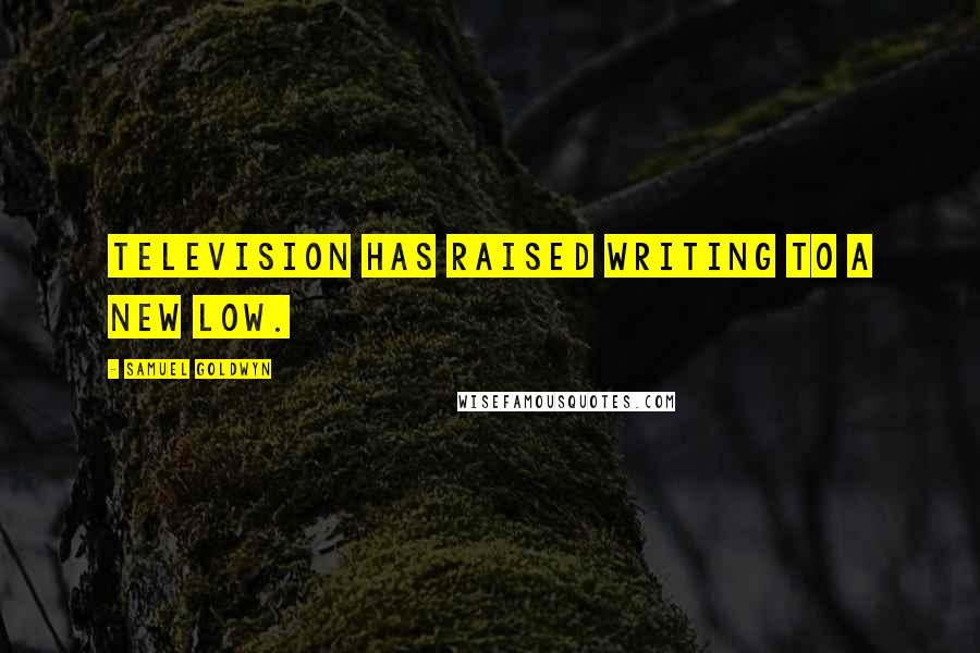 Samuel Goldwyn Quotes: Television has raised writing to a new low.