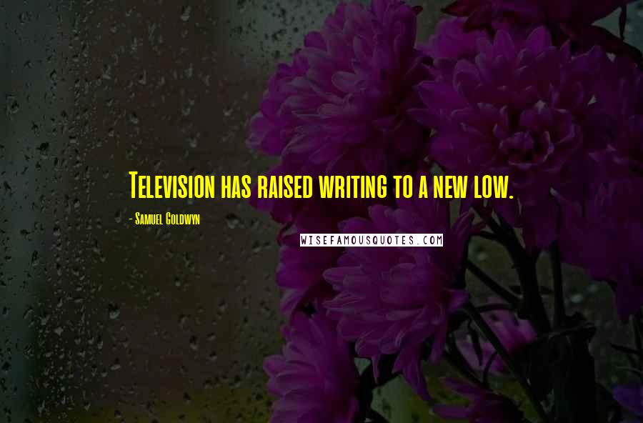 Samuel Goldwyn Quotes: Television has raised writing to a new low.