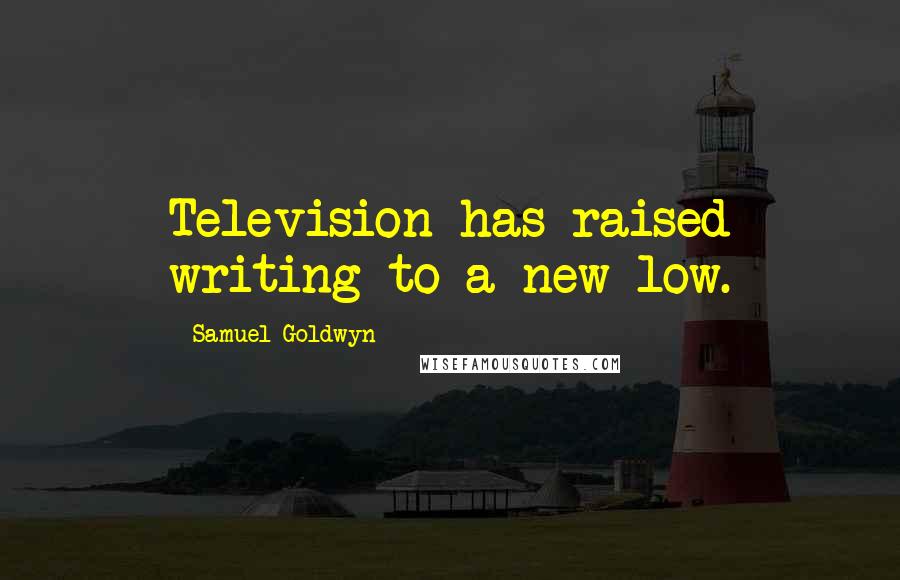 Samuel Goldwyn Quotes: Television has raised writing to a new low.
