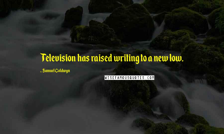 Samuel Goldwyn Quotes: Television has raised writing to a new low.