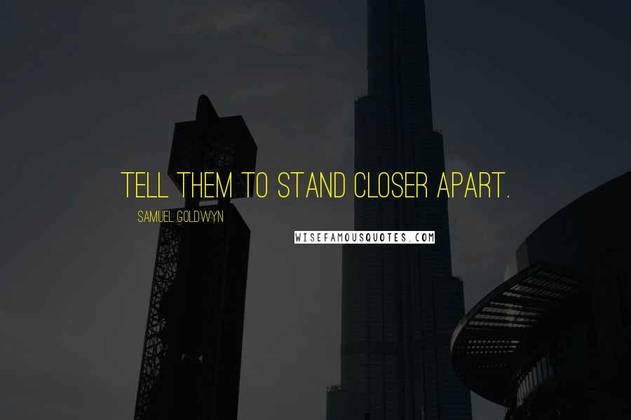 Samuel Goldwyn Quotes: Tell them to stand closer apart.