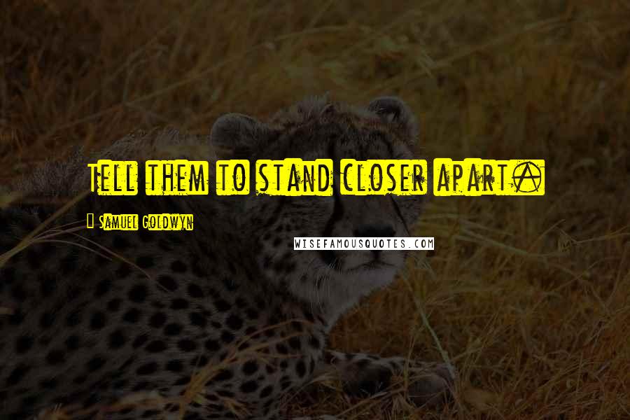 Samuel Goldwyn Quotes: Tell them to stand closer apart.
