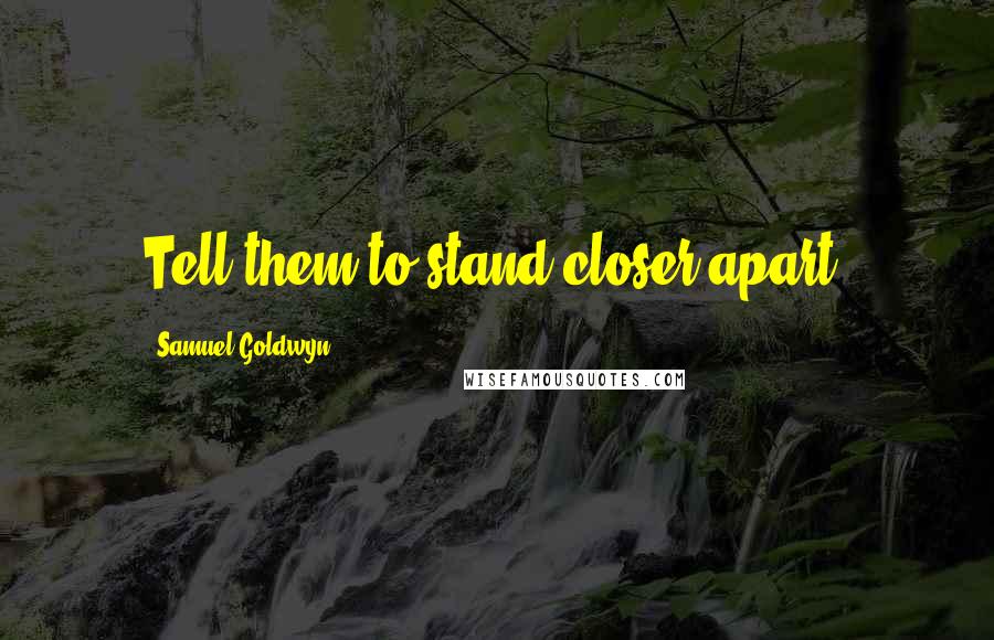 Samuel Goldwyn Quotes: Tell them to stand closer apart.