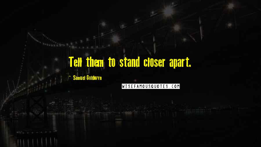 Samuel Goldwyn Quotes: Tell them to stand closer apart.