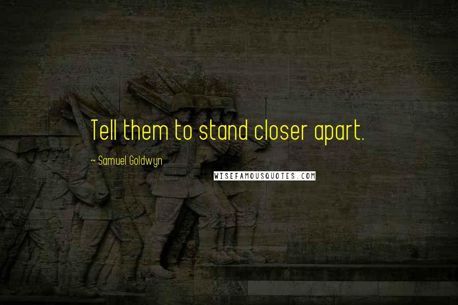 Samuel Goldwyn Quotes: Tell them to stand closer apart.