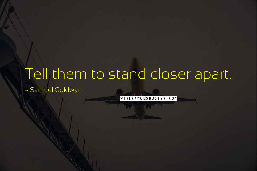 Samuel Goldwyn Quotes: Tell them to stand closer apart.