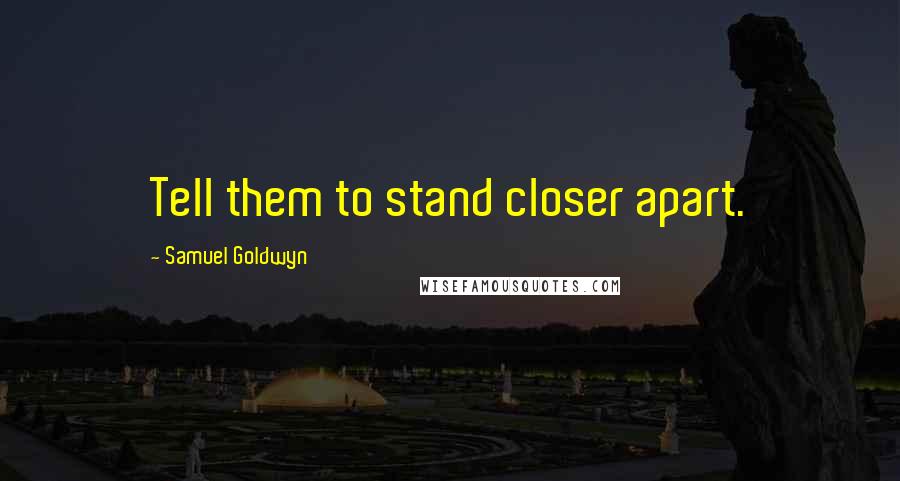 Samuel Goldwyn Quotes: Tell them to stand closer apart.