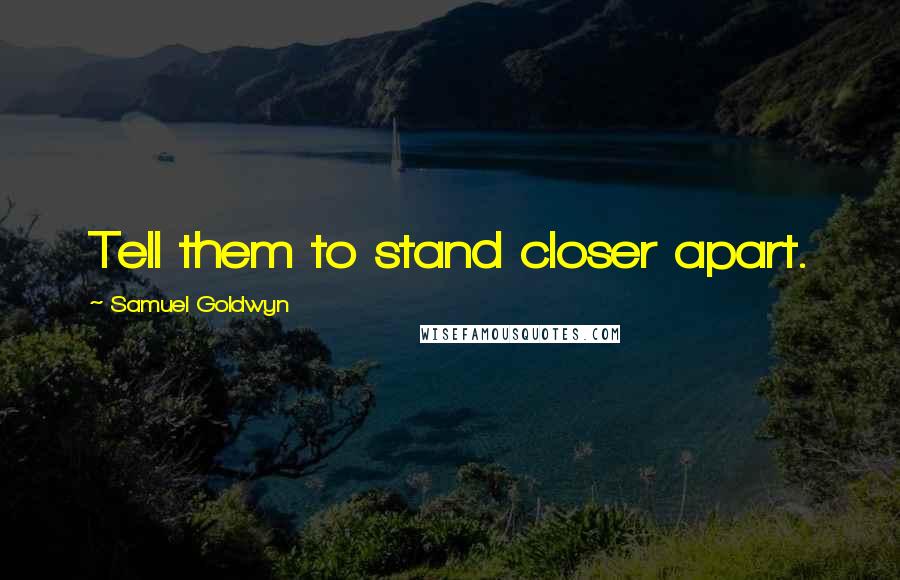 Samuel Goldwyn Quotes: Tell them to stand closer apart.