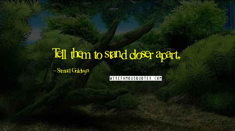Samuel Goldwyn Quotes: Tell them to stand closer apart.