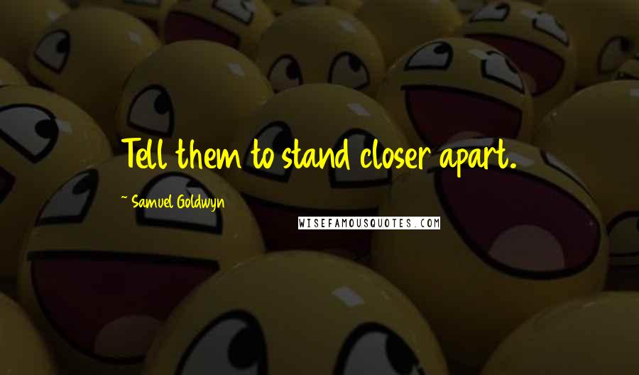 Samuel Goldwyn Quotes: Tell them to stand closer apart.