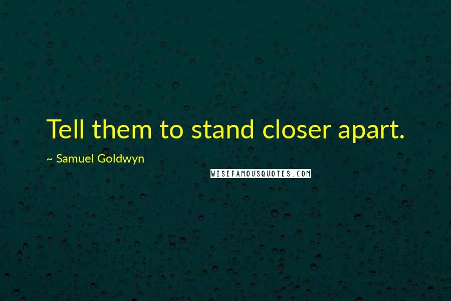Samuel Goldwyn Quotes: Tell them to stand closer apart.