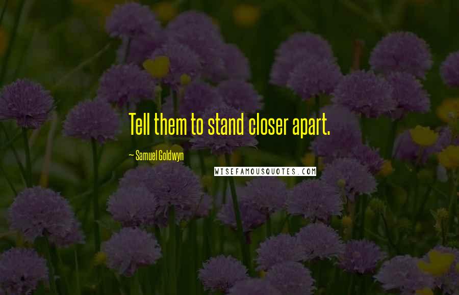 Samuel Goldwyn Quotes: Tell them to stand closer apart.