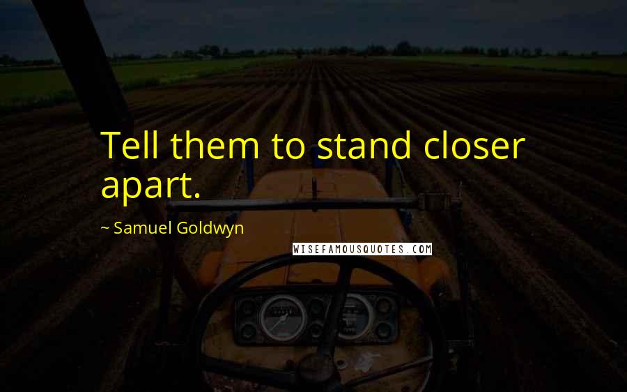 Samuel Goldwyn Quotes: Tell them to stand closer apart.