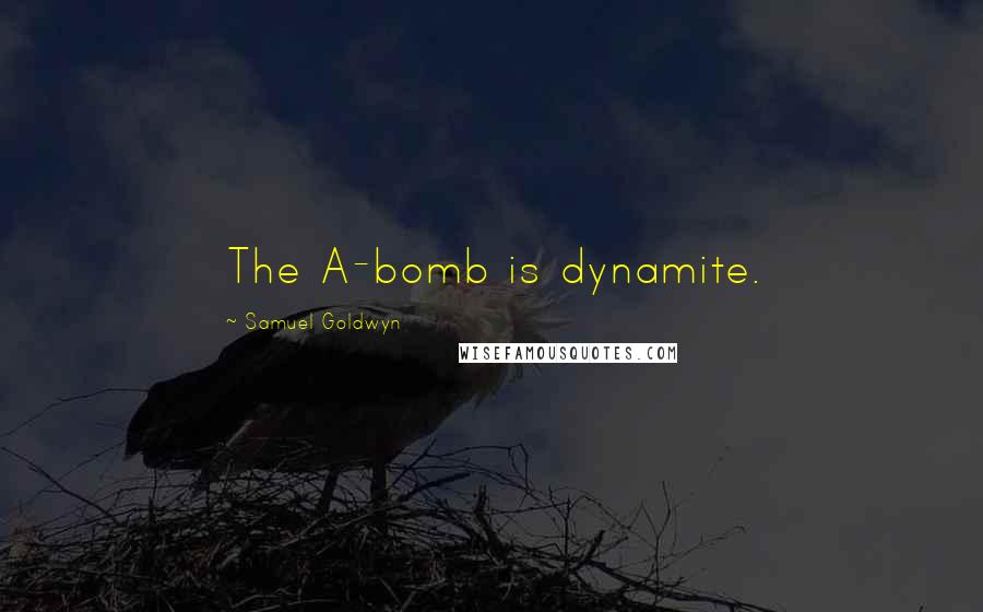 Samuel Goldwyn Quotes: The A-bomb is dynamite.