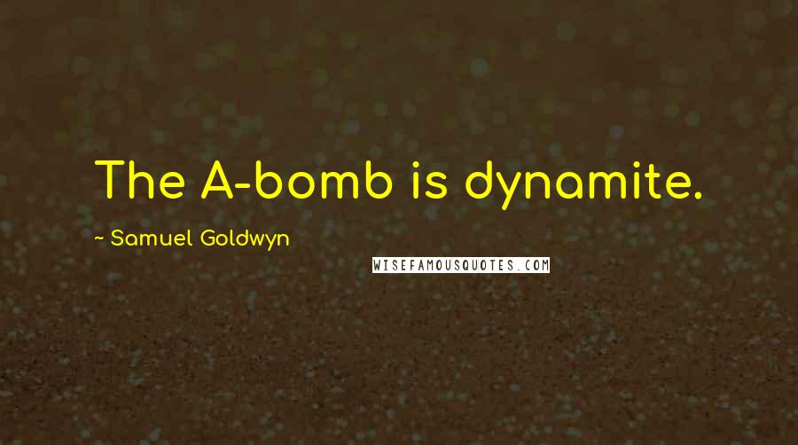 Samuel Goldwyn Quotes: The A-bomb is dynamite.