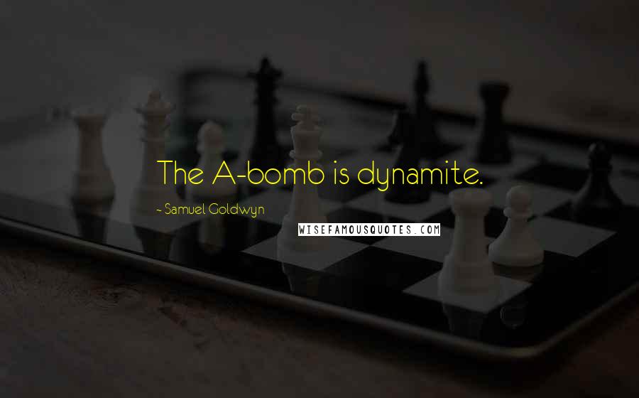 Samuel Goldwyn Quotes: The A-bomb is dynamite.