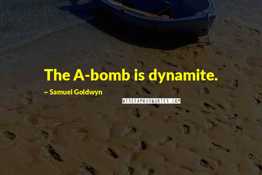 Samuel Goldwyn Quotes: The A-bomb is dynamite.