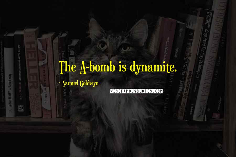 Samuel Goldwyn Quotes: The A-bomb is dynamite.