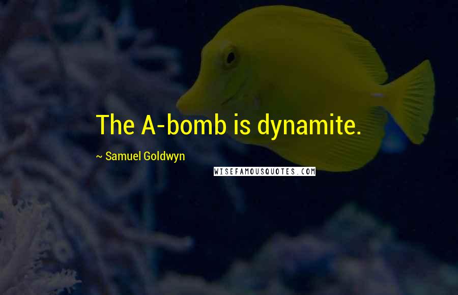 Samuel Goldwyn Quotes: The A-bomb is dynamite.