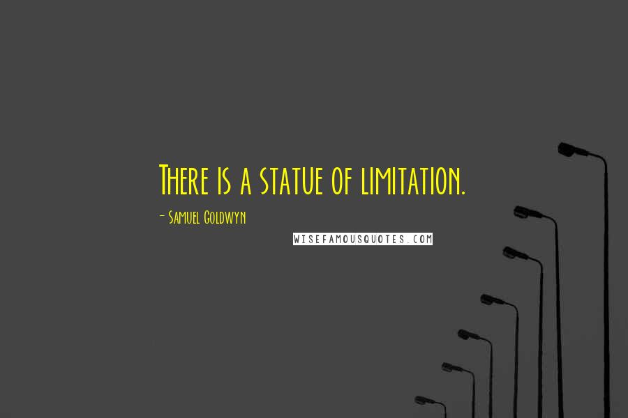 Samuel Goldwyn Quotes: There is a statue of limitation.