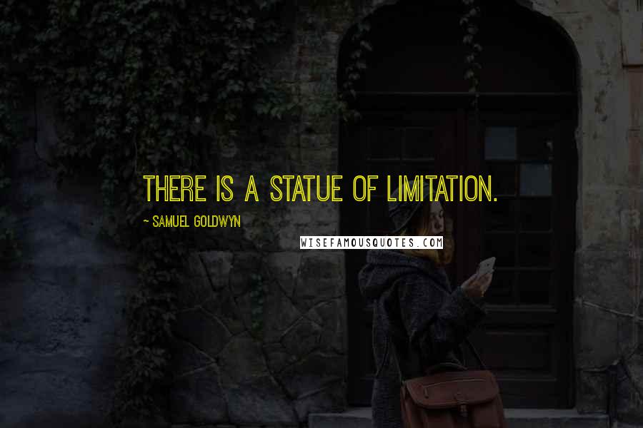 Samuel Goldwyn Quotes: There is a statue of limitation.