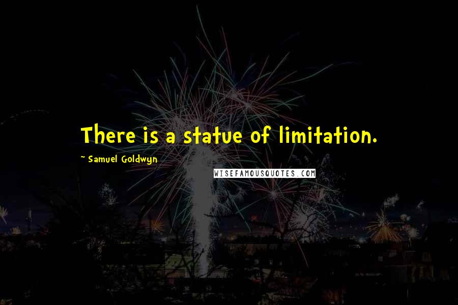 Samuel Goldwyn Quotes: There is a statue of limitation.