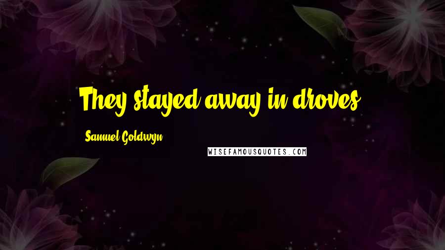 Samuel Goldwyn Quotes: They stayed away in droves.