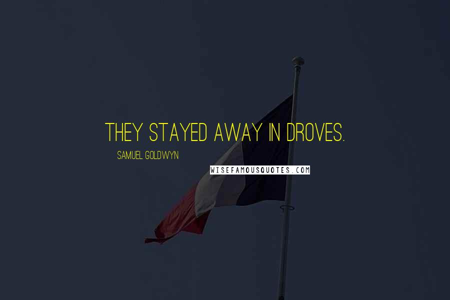 Samuel Goldwyn Quotes: They stayed away in droves.