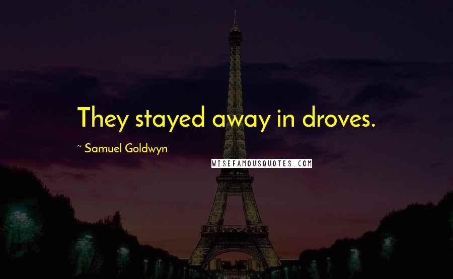 Samuel Goldwyn Quotes: They stayed away in droves.