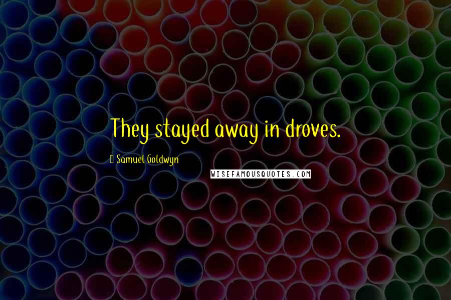 Samuel Goldwyn Quotes: They stayed away in droves.